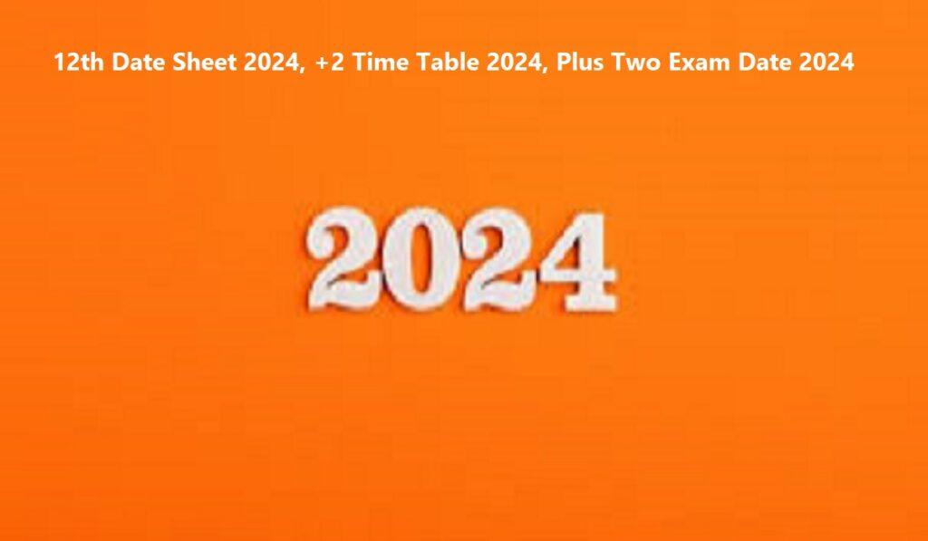 12वीं डेट शीट 2024, +2 टाइम टेबल 2024, प्लस टू परीक्षा तिथि 2024, 12th Date Sheet 2024, +2 Time Table 2024, Plus Two Exam Date 2024